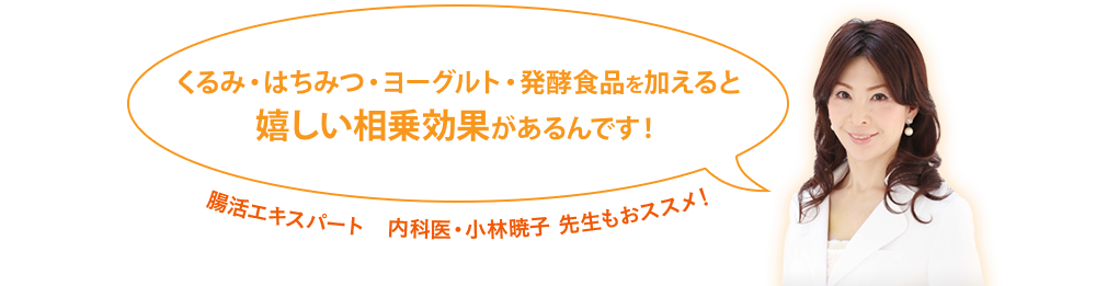 くるみ・はちみつ・ヨーグルト・発酵食品を加えると嬉しい相乗効果があるんです！腸活エキスパート　内科医・小林暁子 先生もおススメ！