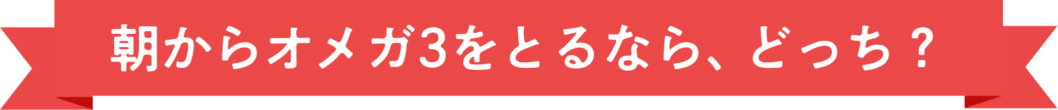 朝からオメガ3をとるなら、どっち？