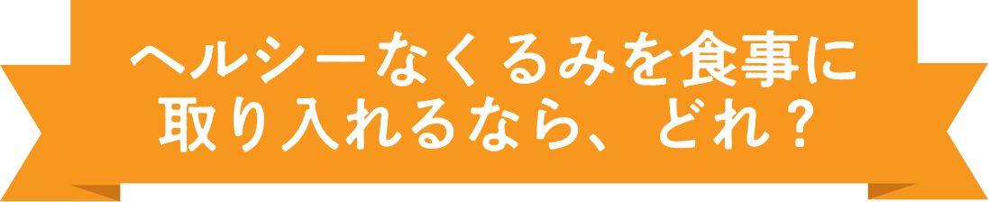 ヘルシーなくるみを食事に取り入れるなら、どれ？