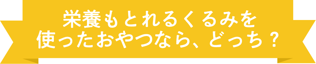 栄養もとれるくるみを使ったおやつならどっち？