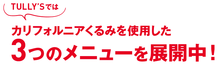 TULLY'Sではカリフォルニアくるみを使用した3つのメニューを展開中！