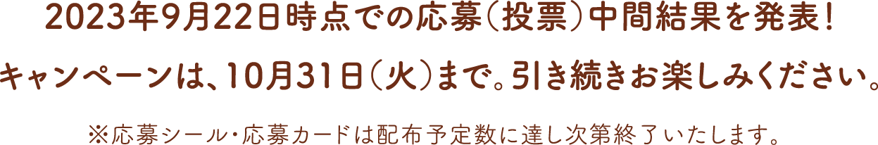 2022年9月23日時点での応募（投票）中間結果を発表！
		キャンペーンは、10月31日（月）まで。引き続きお楽しみください。